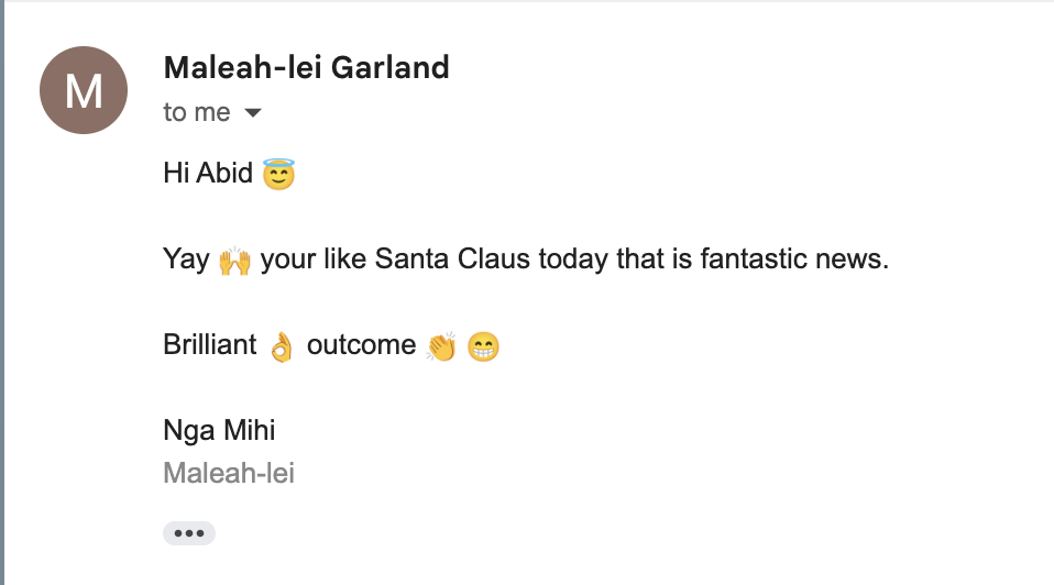 Email from Maleah-lei Garland: Yay, you're like Santa Claus today, that is fantastic news. Brilliant outcome. Nga Mihi.